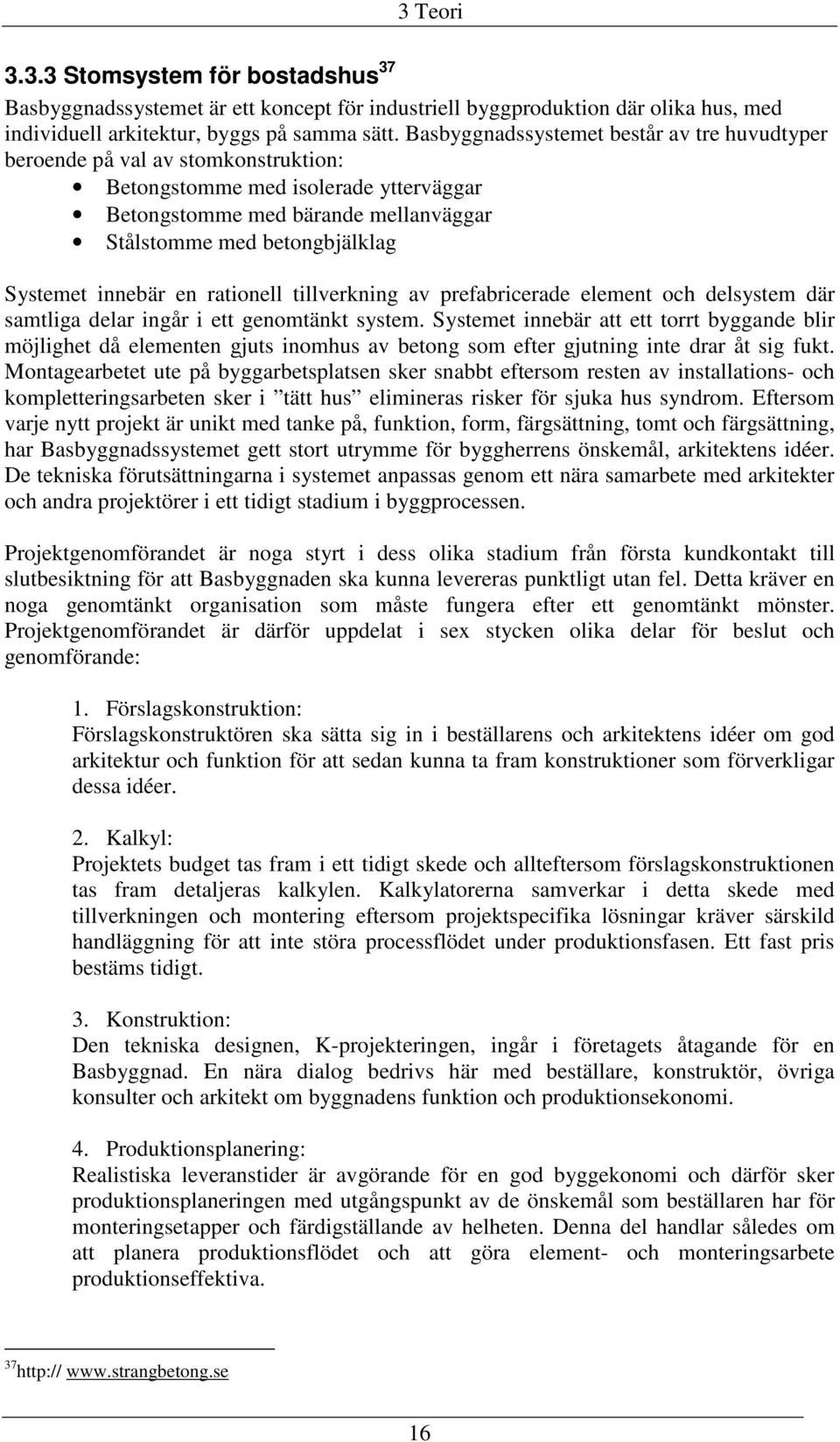 innebär en rationell tillverkning av prefabricerade element och delsystem där samtliga delar ingår i ett genomtänkt system.