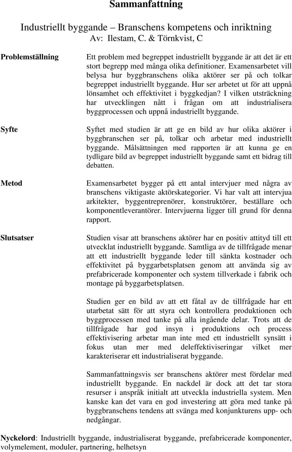 Examensarbetet vill belysa hur byggbranschens olika aktörer ser på och tolkar begreppet industriellt byggande. Hur ser arbetet ut för att uppnå lönsamhet och effektivitet i byggkedjan?