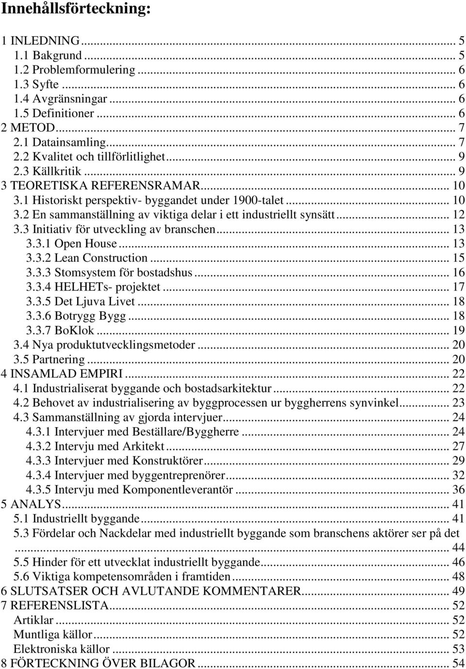 3 Initiativ för utveckling av branschen... 13 3.3.1 Open House... 13 3.3.2 Lean Construction... 15 3.3.3 Stomsystem för bostadshus... 16 3.3.4 HELHETs- projektet... 17 3.3.5 Det Ljuva Livet... 18 3.3.6 Botrygg Bygg.