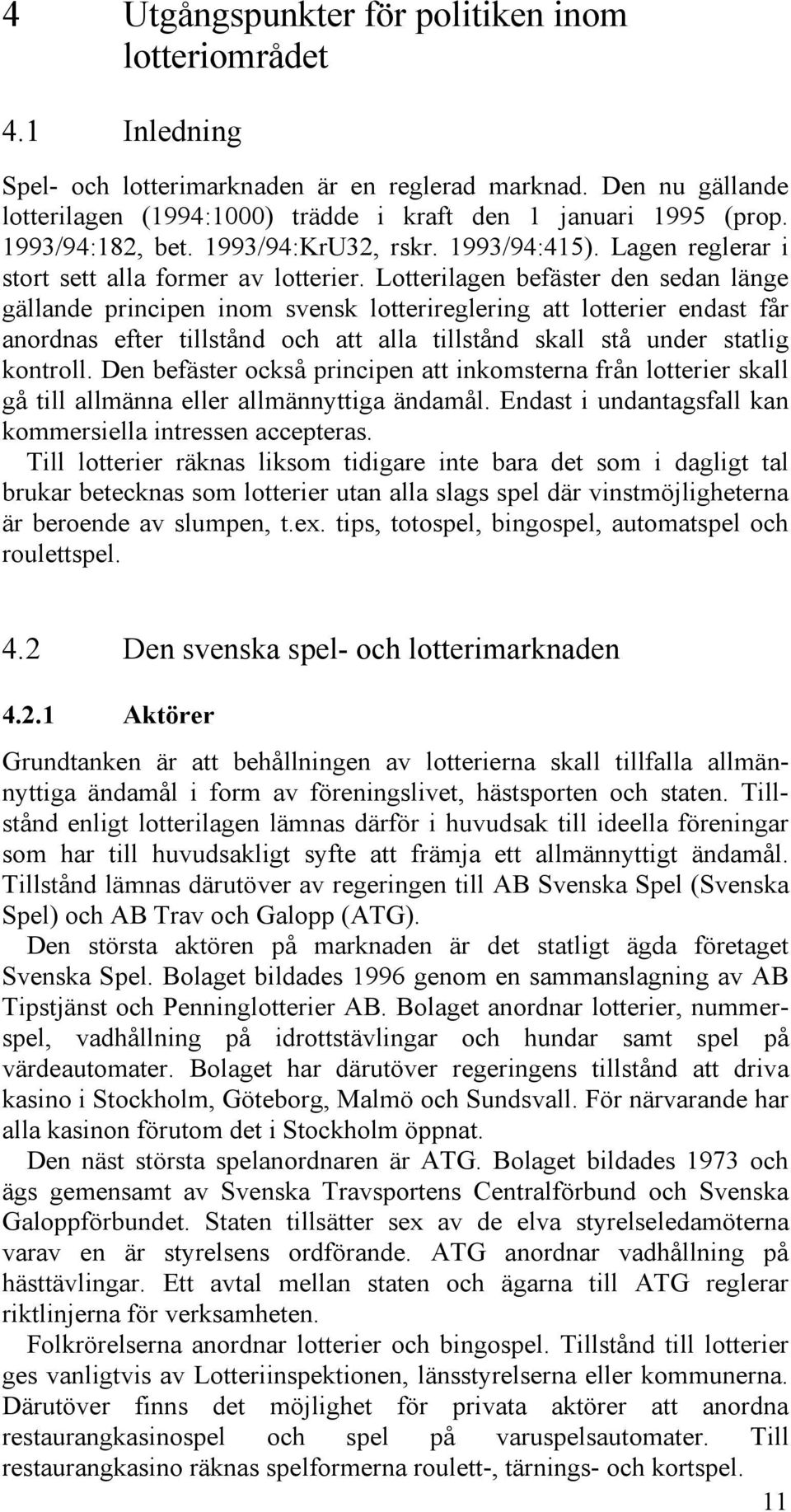 Lotterilagen befäster den sedan länge gällande principen inom svensk lotterireglering att lotterier endast får anordnas efter tillstånd och att alla tillstånd skall stå under statlig kontroll.