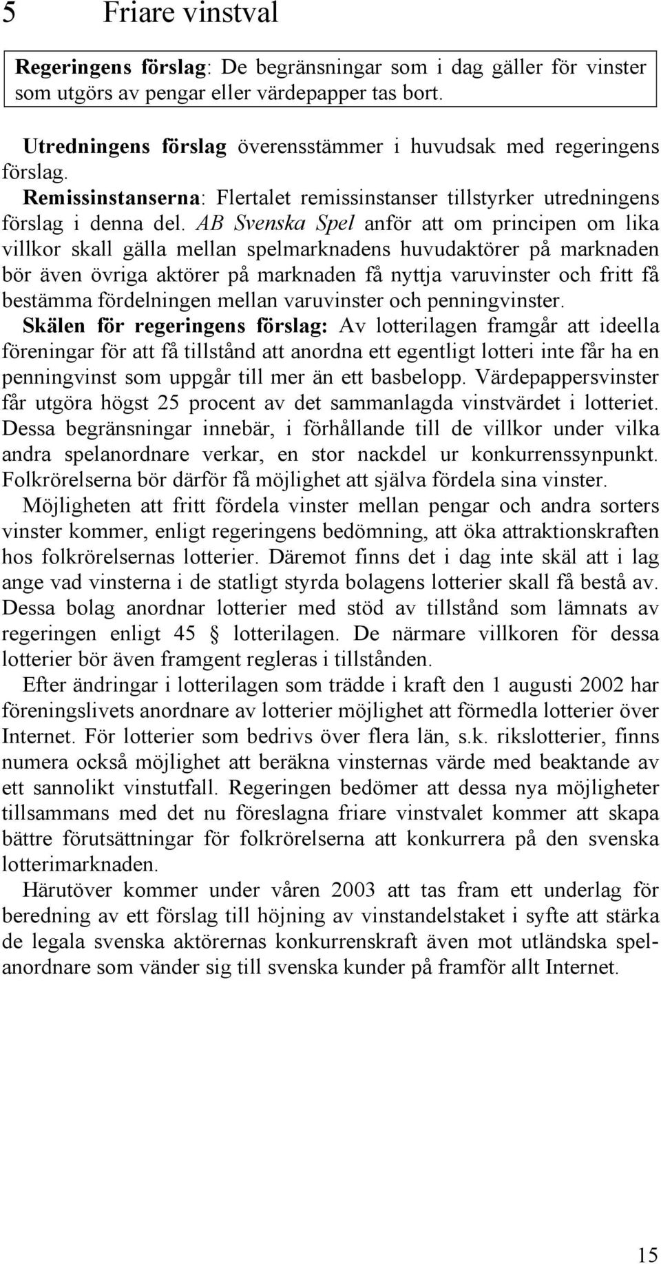 AB Svenska Spel anför att om principen om lika villkor skall gälla mellan spelmarknadens huvudaktörer på marknaden bör även övriga aktörer på marknaden få nyttja varuvinster och fritt få bestämma