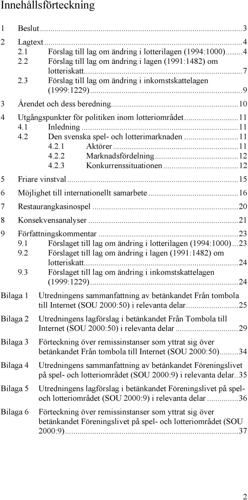 ..11 4.2.1 Aktörer...11 4.2.2 Marknadsfördelning...12 4.2.3 Konkurrenssituationen...12 5 Friare vinstval...15 6 Möjlighet till internationellt samarbete...16 7 Restaurangkasinospel.