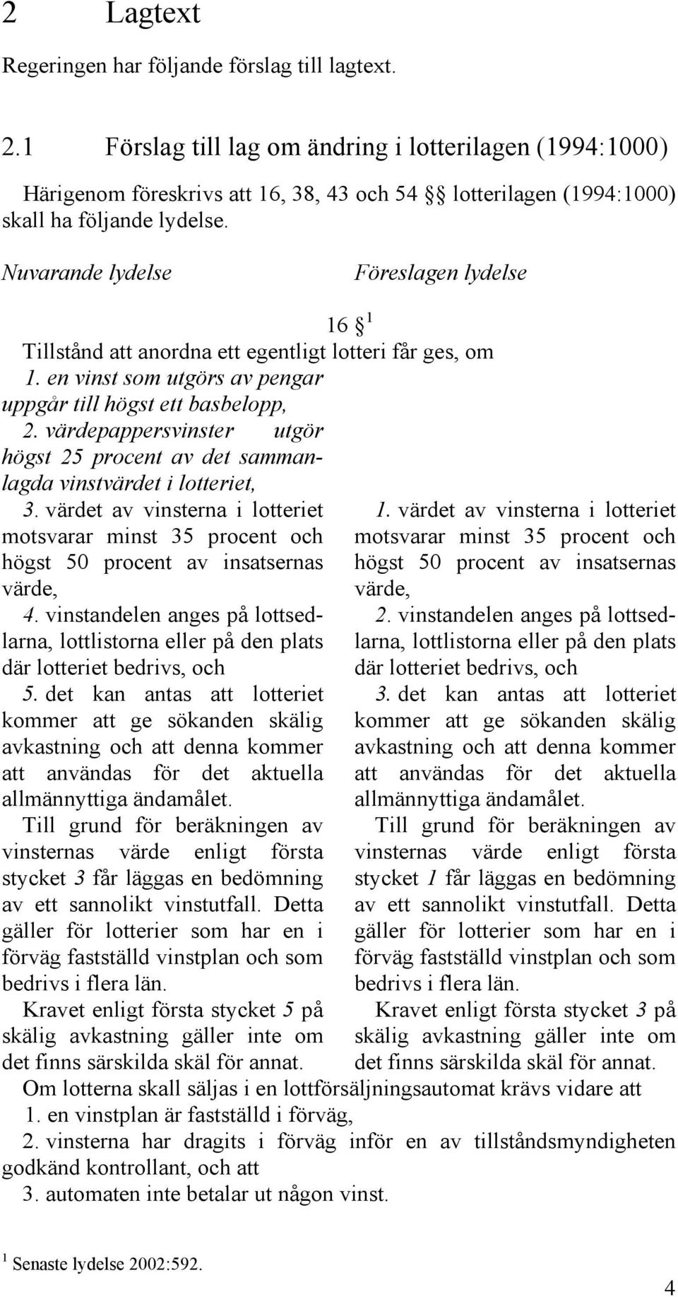 Nuvarande lydelse Föreslagen lydelse 16 1 Tillstånd att anordna ett egentligt lotteri får ges, om 1. en vinst som utgörs av pengar uppgår till högst ett basbelopp, 2.