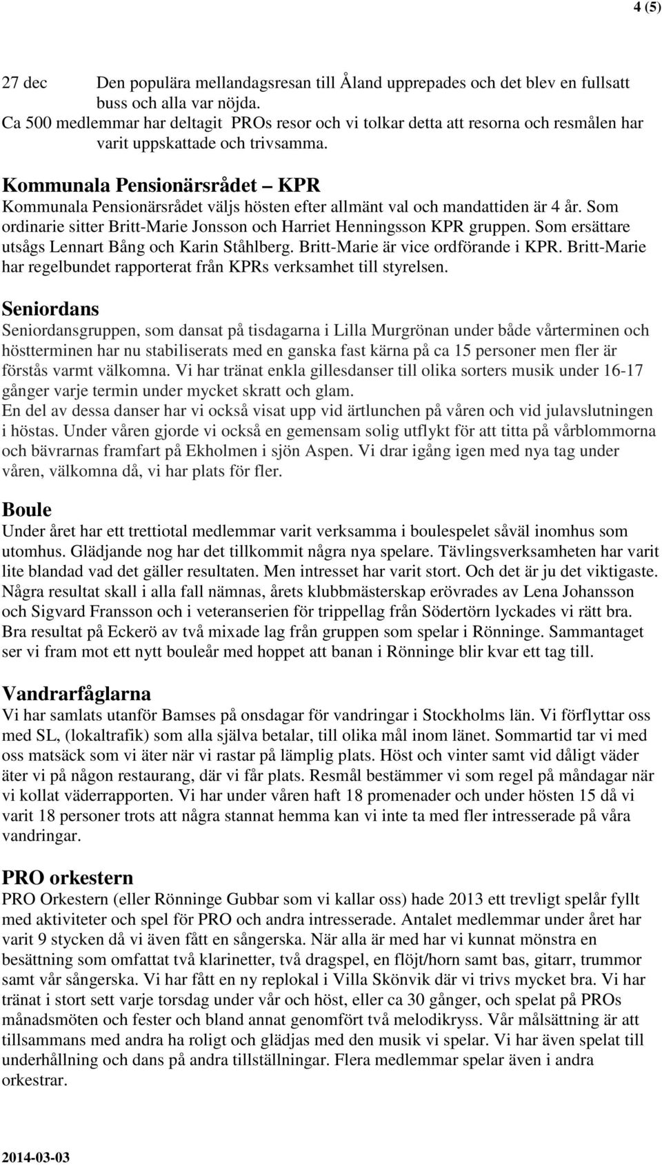 Kommunala Pensionärsrådet KPR Kommunala Pensionärsrådet väljs hösten efter allmänt val och mandattiden är 4 år. Som ordinarie sitter Britt-Marie Jonsson och Harriet Henningsson KPR gruppen.