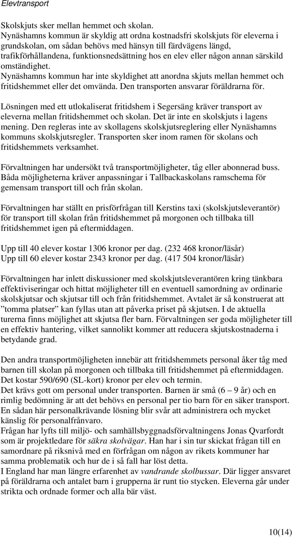 någon annan särskild omständighet. Nynäshamns kommun har inte skyldighet att anordna skjuts mellan hemmet och fritidshemmet eller det omvända. Den transporten ansvarar föräldrarna för.