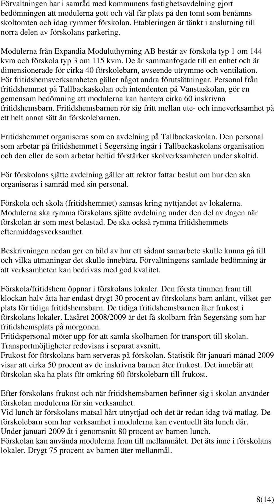 De är sammanfogade till en enhet och är dimensionerade för cirka 40 förskolebarn, avseende utrymme och ventilation. För fritidshemsverksamheten gäller något andra förutsättningar.