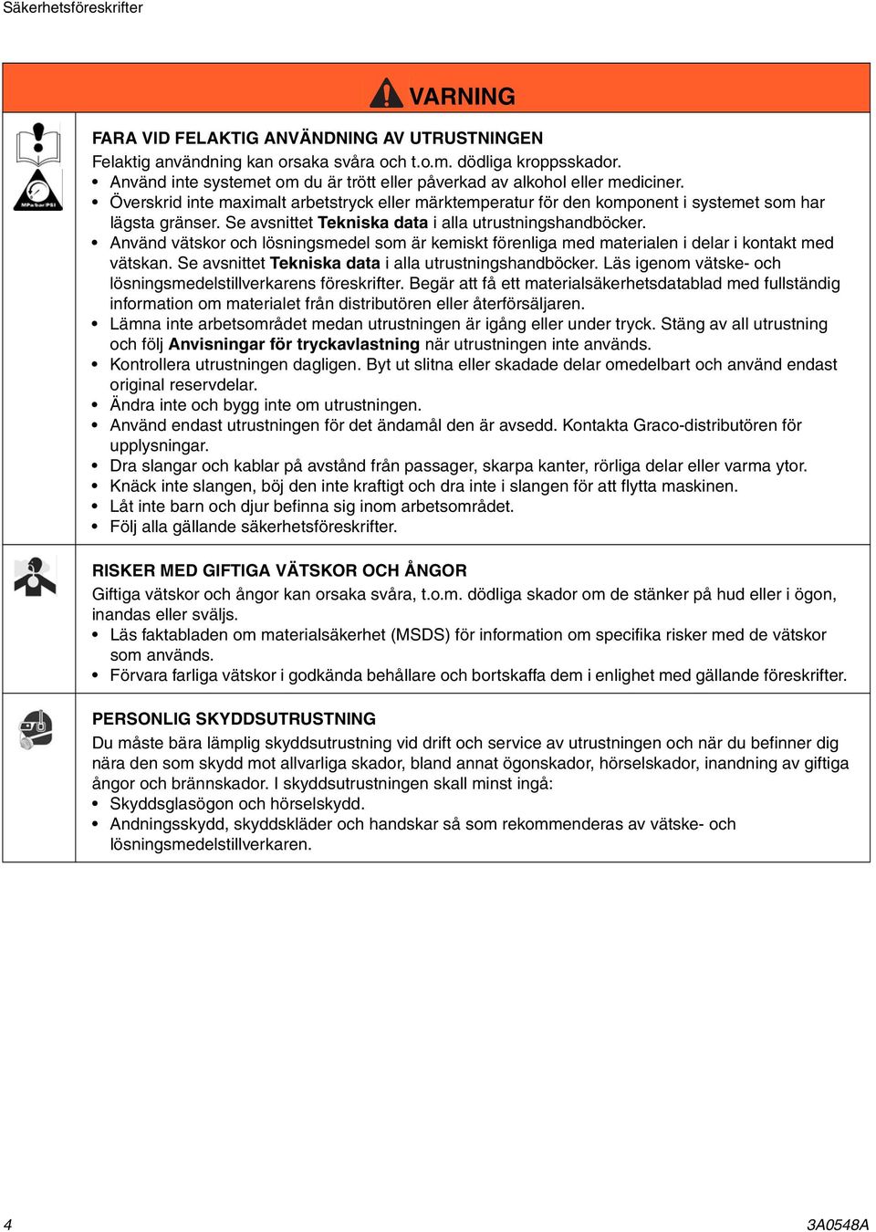 Se avsnittet Tekniska data i alla utrustningshandböcker. Använd vätskor och lösningsmedel som är kemiskt förenliga med materialen i delar i kontakt med vätskan.