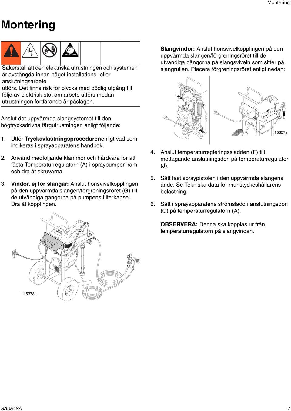 Slangvindor: Anslut honsvivelkopplingen på den uppvärmda slangen/förgreningsröret till de utvändiga gängorna på slangsviveln som sitter på slangrullen.