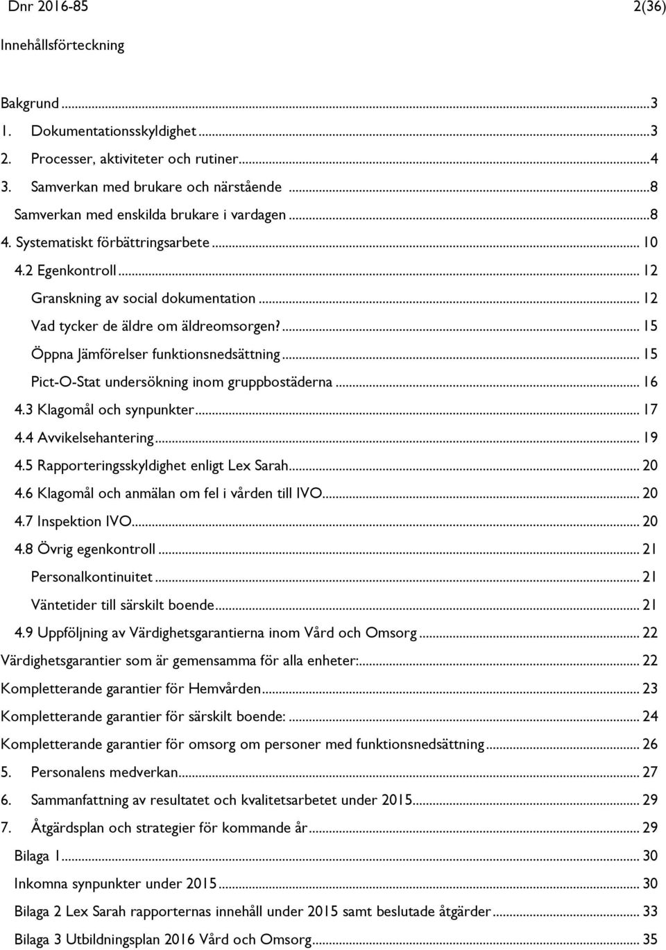 ... 15 Öppna Jämförelser funktionsnedsättning... 15 Pict-O-Stat undersökning inom gruppbostäderna... 16 4.3 Klagomål och synpunkter... 17 4.4 Avvikelsehantering... 19 4.