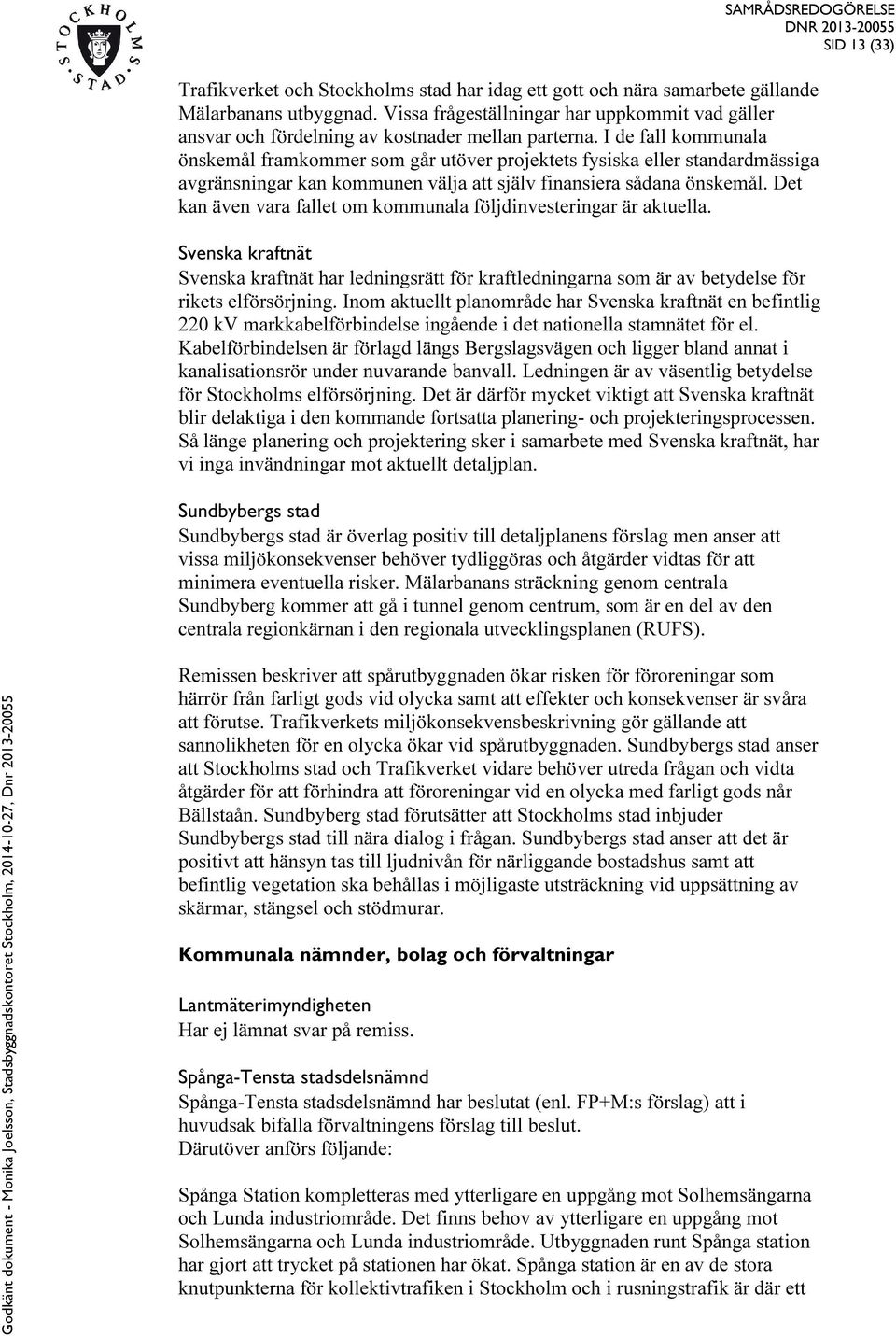 I de fall kommunala önskemål framkommer som går utöver projektets fysiska eller standardmässiga avgränsningar kan kommunen välja att själv finansiera sådana önskemål.