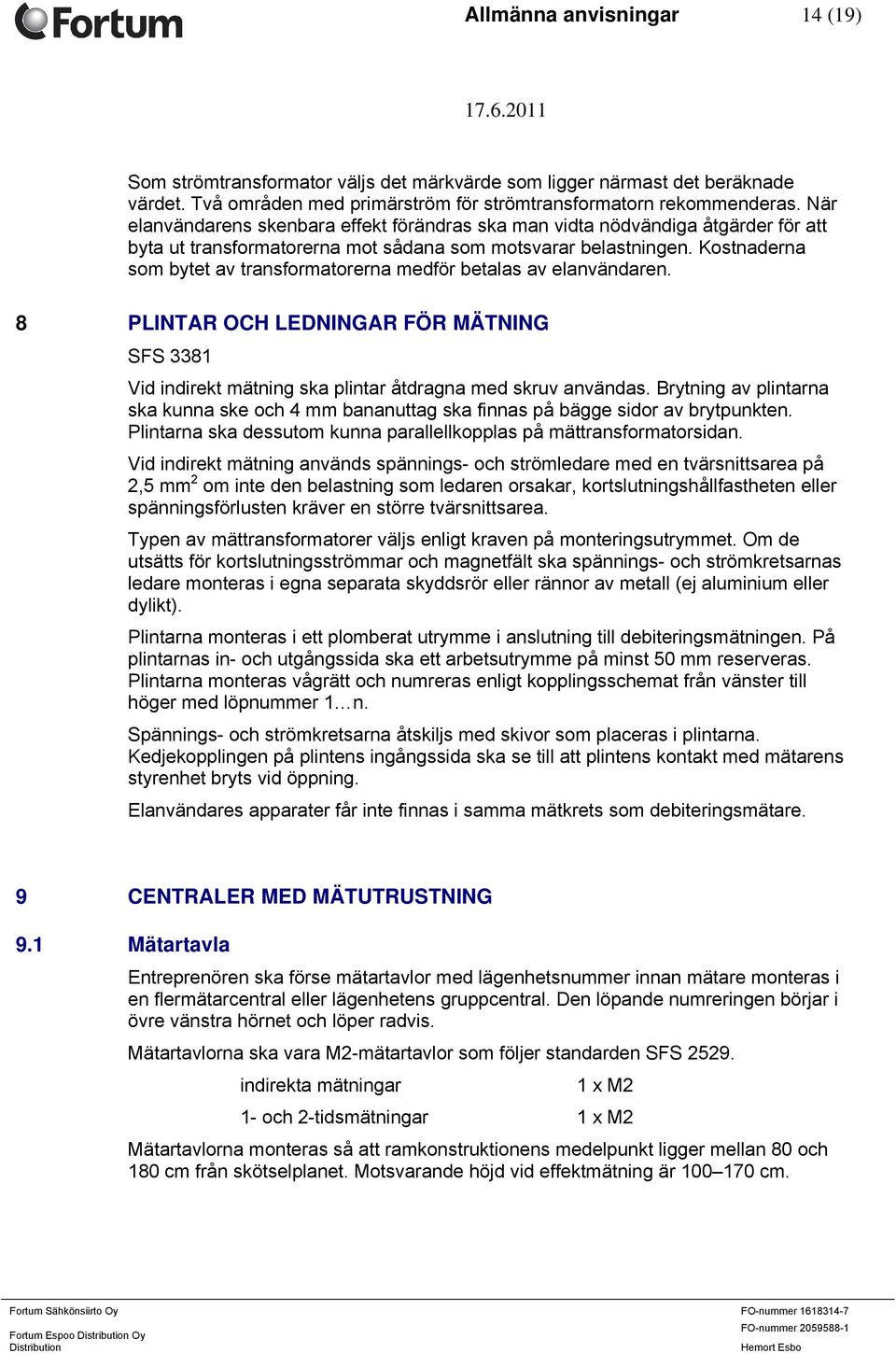 Kostnaderna som bytet av transformatorerna medför betalas av elanvändaren. 8 PLINTAR OCH LEDNINGAR FÖR MÄTNING SFS 3381 Vid indirekt mätning ska plintar åtdragna med skruv användas.