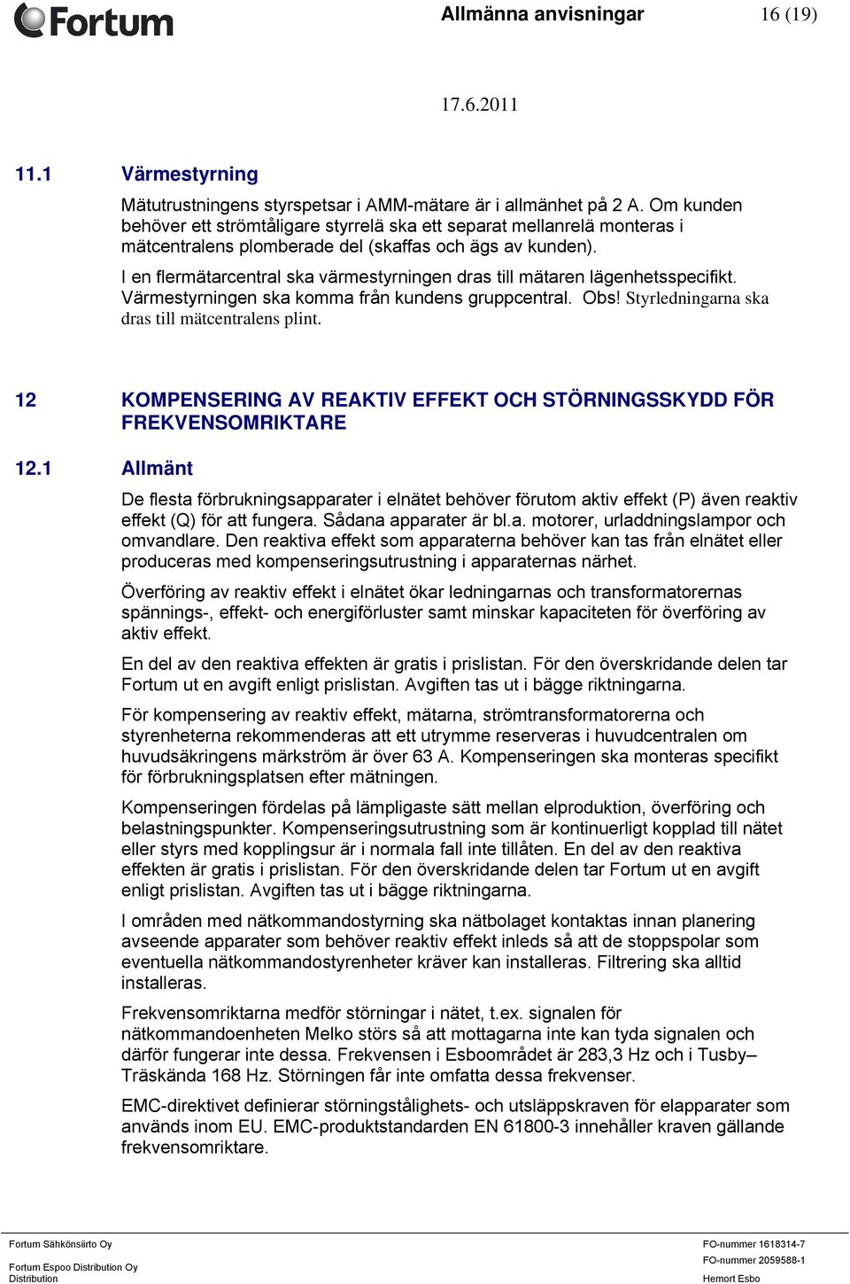 I en flermätarcentral ska värmestyrningen dras till mätaren lägenhetsspecifikt. Värmestyrningen ska komma från kundens gruppcentral. Obs! Styrledningarna ska dras till mätcentralens plint.