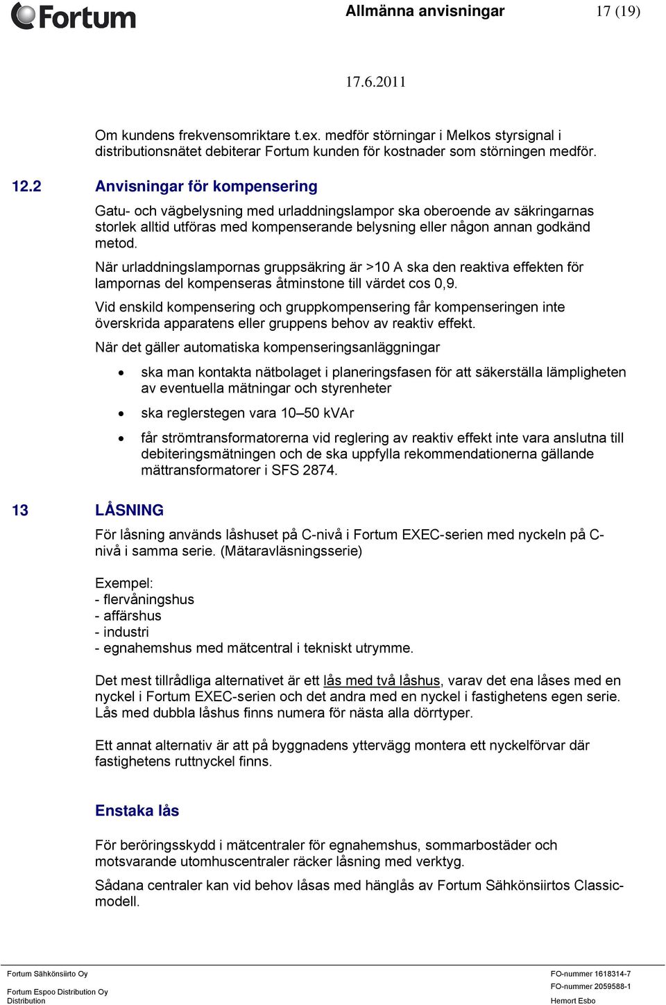 När urladdningslampornas gruppsäkring är >10 A ska den reaktiva effekten för lampornas del kompenseras åtminstone till värdet cos 0,9.