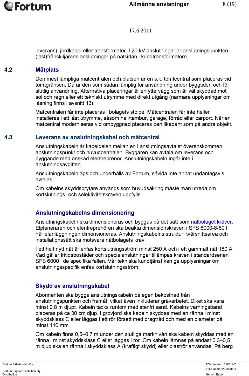 Alternativa placeringar är en yttervägg som är väl skyddad mot sol och regn eller ett tekniskt utrymme med direkt utgång (närmare upplysningar om låsning finns i avsnitt 13).