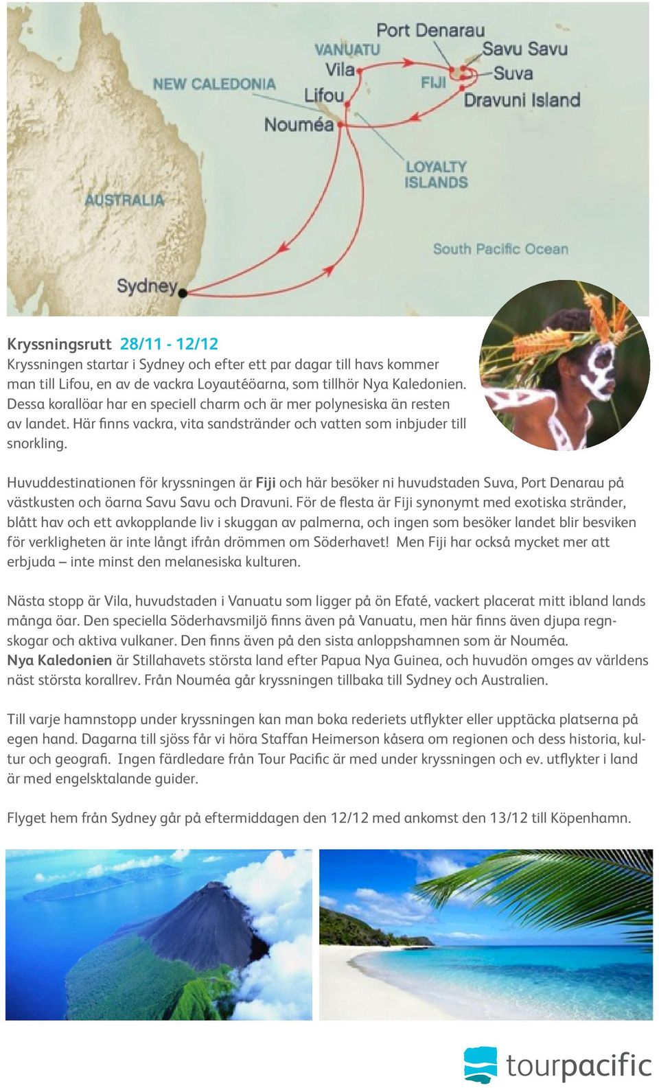 Huvuddestinationen för kryssningen är Fiji och här besöker ni huvudstaden Suva, Port Denarau på västkusten och öarna Savu Savu och Dravuni.