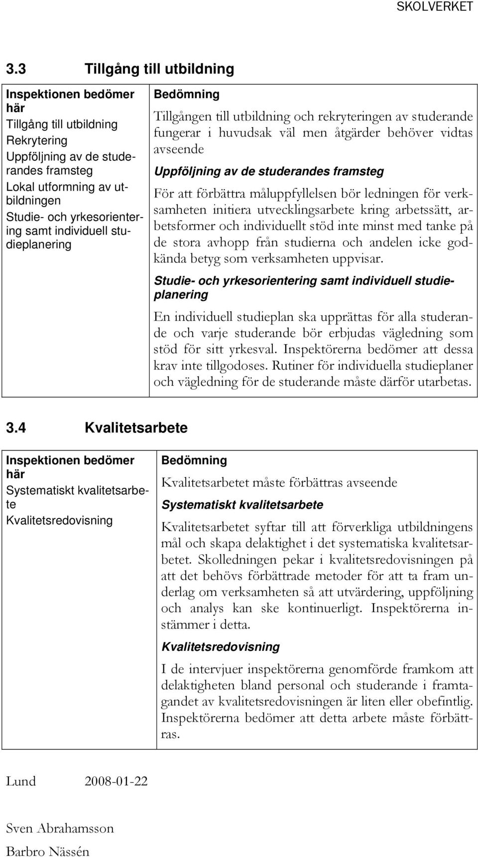 ledningen för verksamheten initiera utvecklingsarbete kring arbetssätt, arbetsformer och individuellt stöd inte minst med tanke på de stora avhopp från studierna och andelen icke godkända betyg som