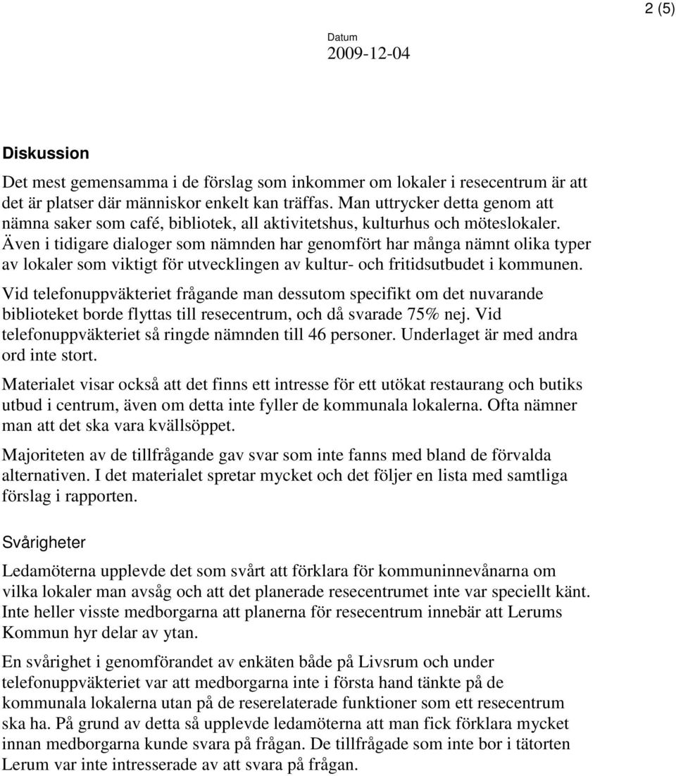 Även i tidigare dialoger som nämnden har genomfört har många nämnt olika typer av lokaler som viktigt för utvecklingen av kultur- och fritidsutbudet i kommunen.