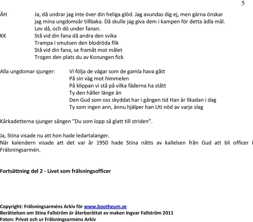 hava gått På sin väg mot himmelen På klippan vi stå på vilka fäderna ha stått Ty den håller länge än Den Gud som oss skyddat har i gången tid Han är likadan i dag Ty som ingen ann, ännu hjälper han