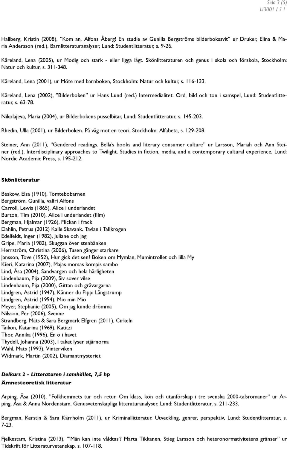 Kåreland, Lena (2001), ur Möte med barnboken, Stockholm: Natur och kultur, s. 116-133. Kåreland, Lena (2002), Bilderboken ur Hans Lund (red.) Intermedialitet.