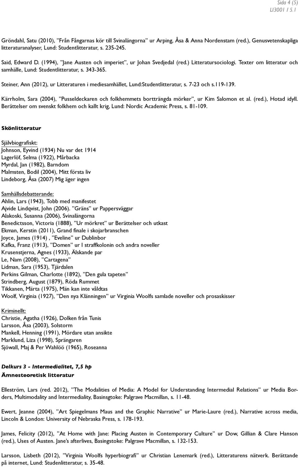 Steiner, Ann (2012), ur Litteraturen i mediesamhället, Lund:Studentlitteratur, s. 7-23 och s.119-139. Kärrholm, Sara (2004), Pusseldeckaren och folkhemmets bortträngda mörker, ur Kim Salomon et al.