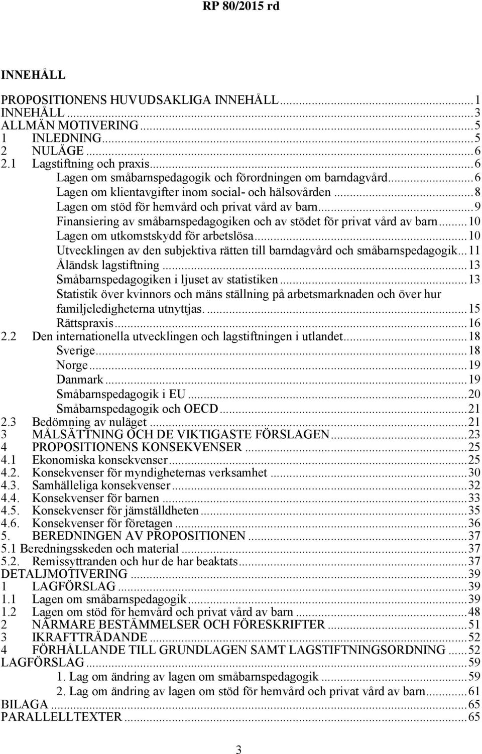 ..9 Finansiering av småbarnspedagogiken och av stödet för privat vård av barn...10 Lagen om utkomstskydd för arbetslösa...10 Utvecklingen av den subjektiva rätten till barndagvård och småbarnspedagogik.