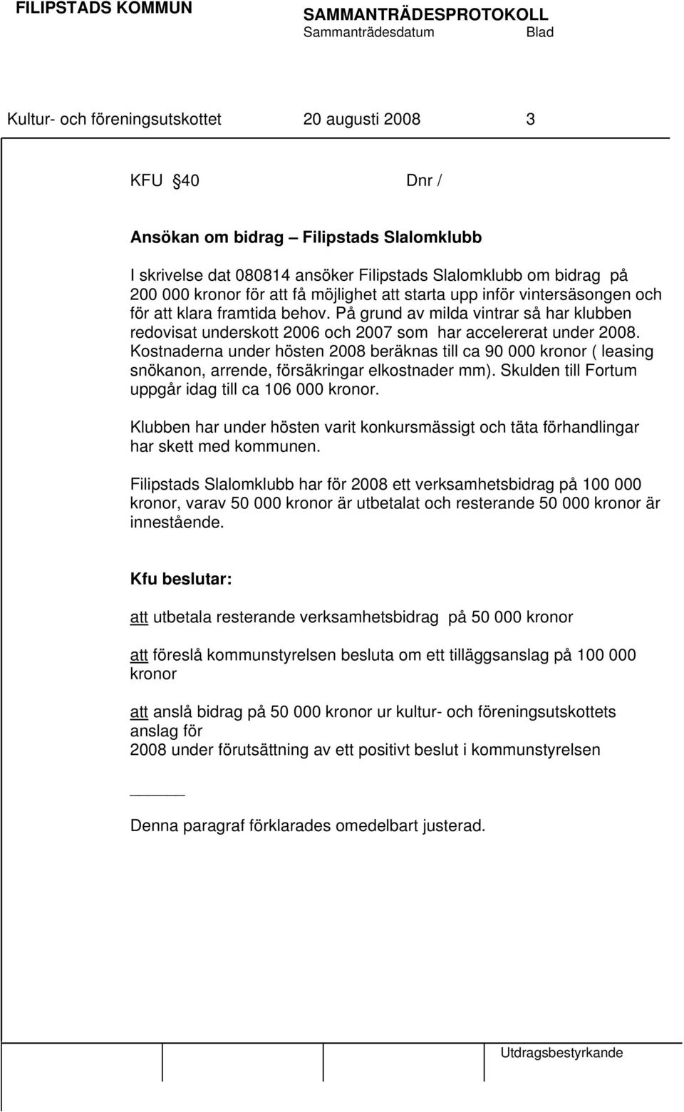 Kostnaderna under hösten 2008 beräknas till ca 90 000 kronor ( leasing snökanon, arrende, försäkringar elkostnader mm). Skulden till Fortum uppgår idag till ca 106 000 kronor.