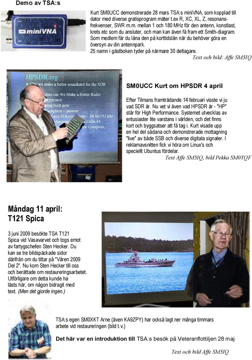 Text och bild: Affe SM5IQ SM0UCC Kurt om HPSDR 4 april Efter Tilmans framträdande 14 februari visste vi ju vad SDR är. Nu vet vi även vad HPSDR är - "HP" står för High Performance.