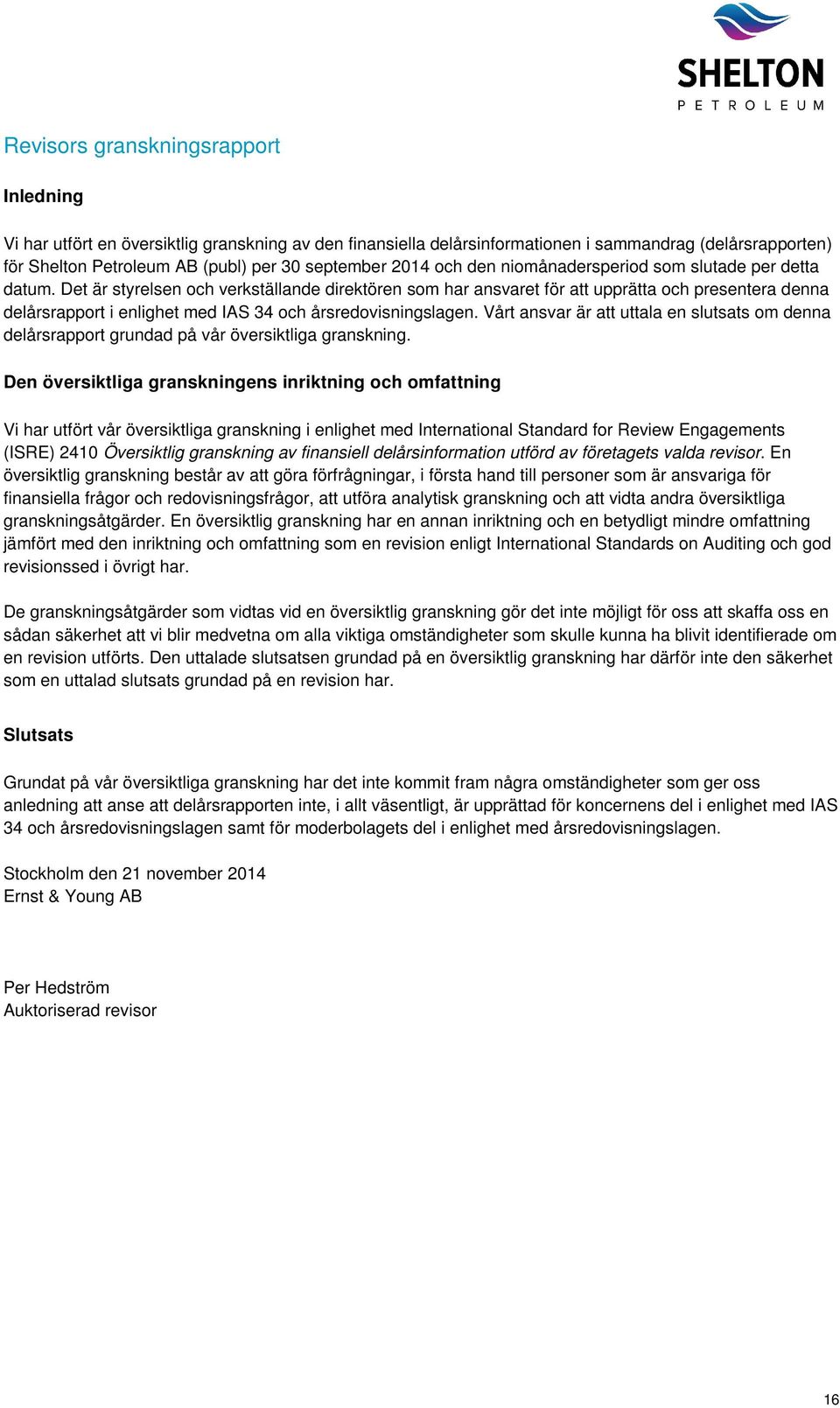 Det är styrelsen och verkställande direktören som har ansvaret för att upprätta och presentera denna delårsrapport i enlighet med IAS 34 och årsredovisningslagen.