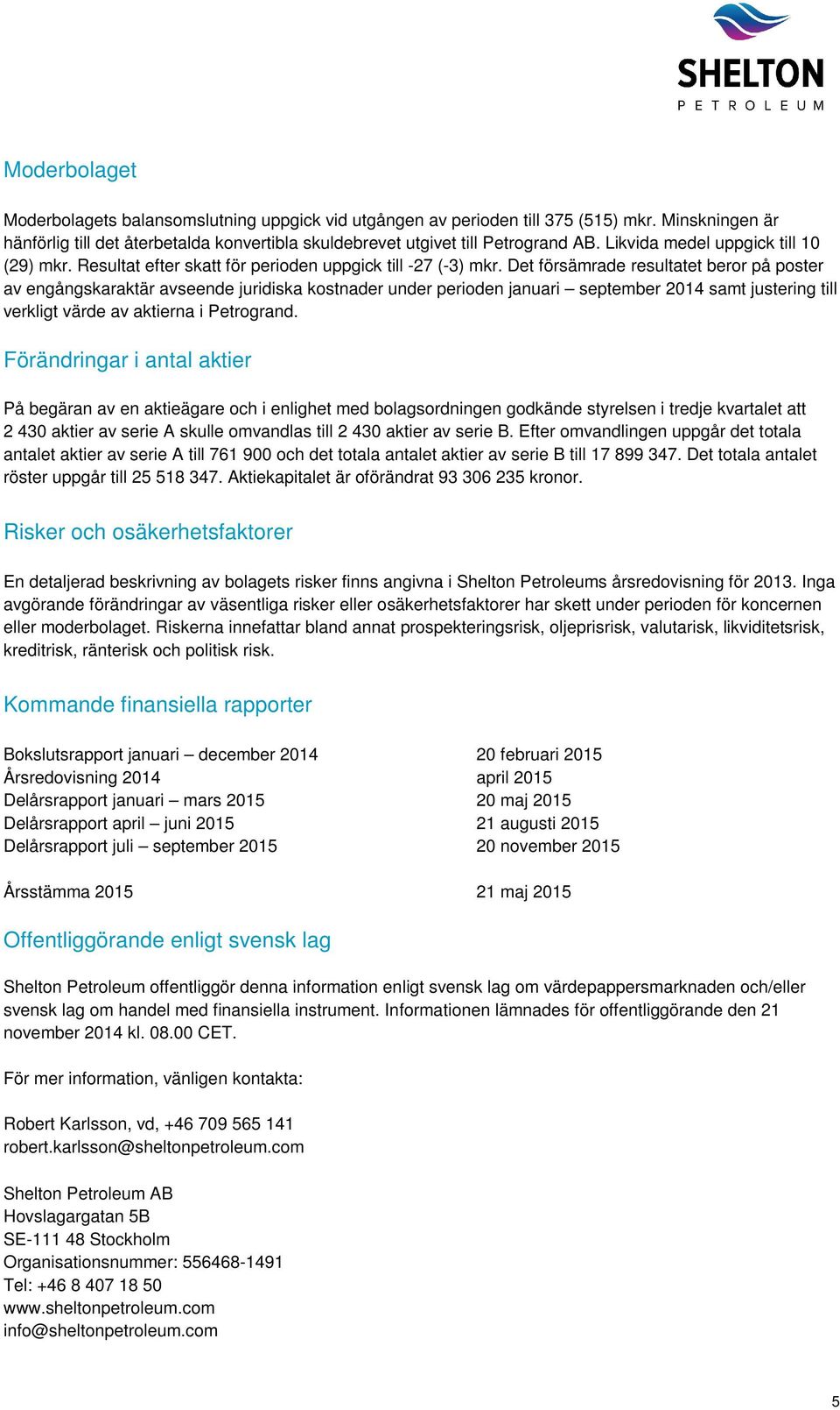 Det försämrade resultatet beror på poster av engångskaraktär avseende juridiska kostnader under perioden januari september 2014 samt justering till verkligt värde av aktierna i Petrogrand.