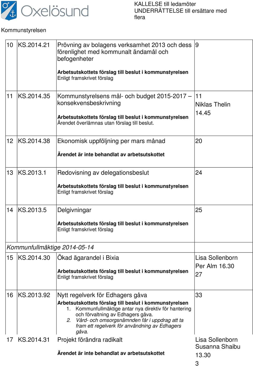 35 Kommunstyrelsens mål- och budget 215-217 11 konsekvensbeskrivning Niklas Thelin 14.45 Arbetsutskottets förslag till beslut i kommunstyrelsen Ärendet överlämnas utan förslag till beslut. 12 KS.214.