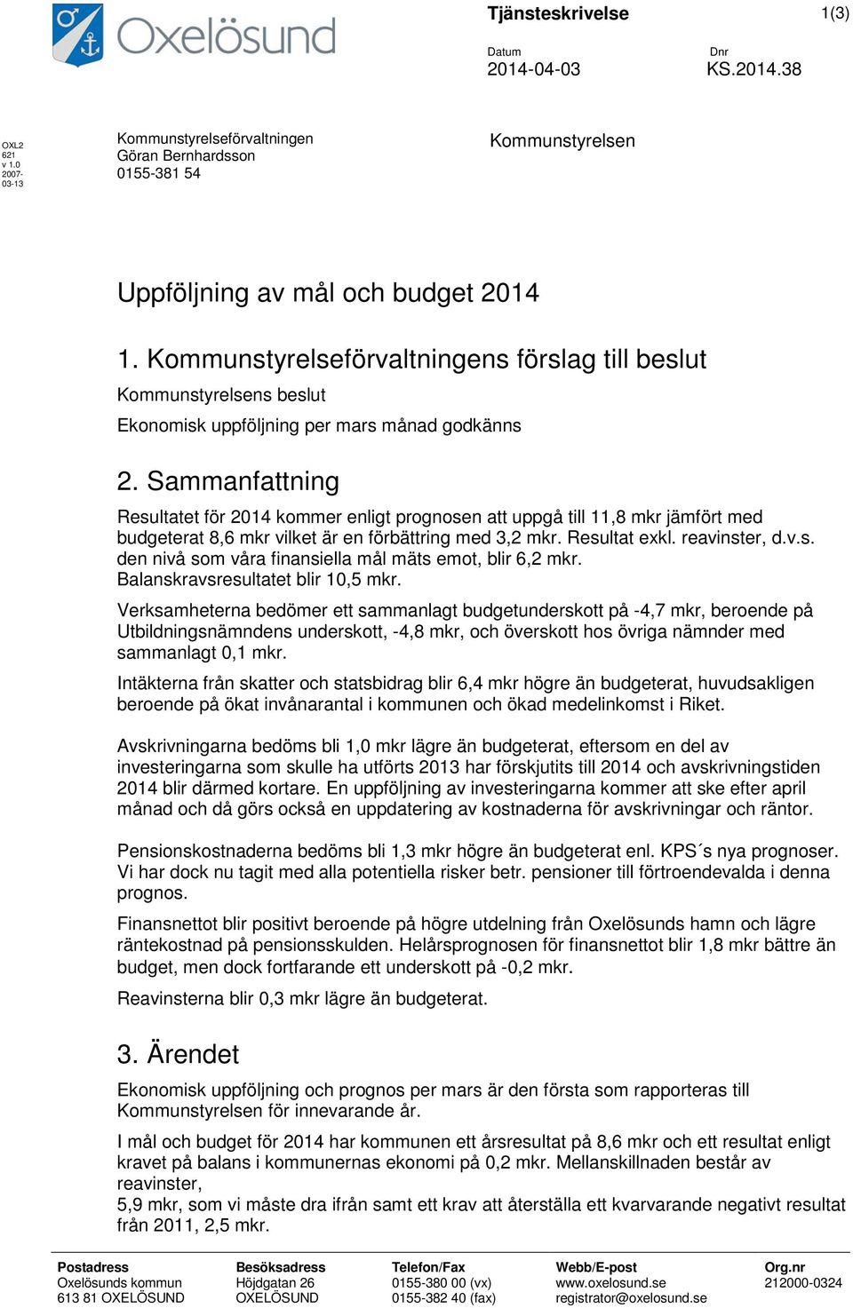 Sammanfattning Resultatet för 214 kommer enligt prognosen att uppgå till 11,8 mkr jämfört med budgeterat 8,6 mkr vilket är en förbättring med 3,2 mkr. Resultat exkl. reavinster, d.v.s. den nivå som våra finansiella mål mäts emot, blir 6,2 mkr.