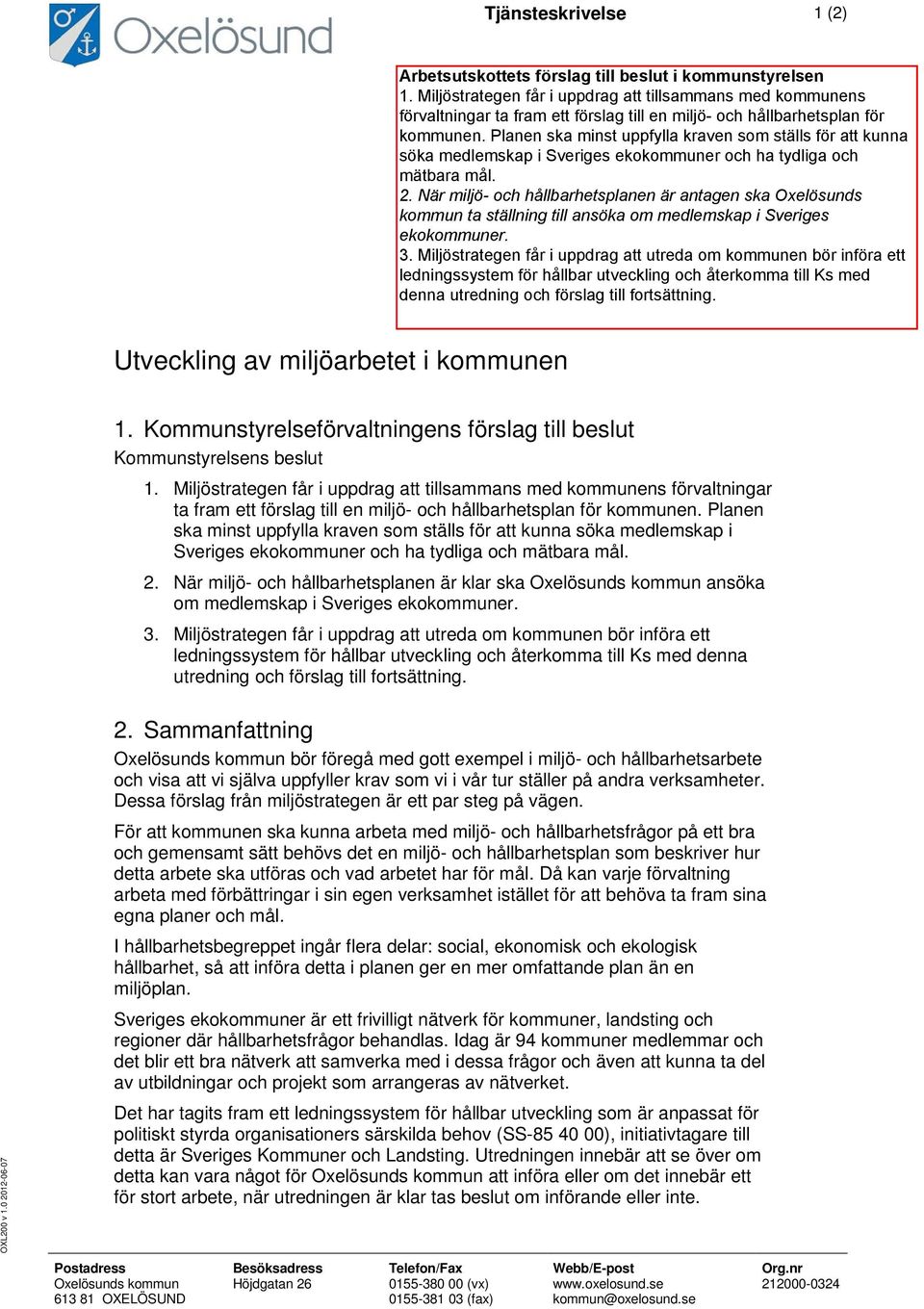 Kommunstyrelsen Planen ska minst uppfylla kraven som ställs för att kunna söka medlemskap i Sveriges ekokommuner och ha tydliga och mätbara mål. 2.