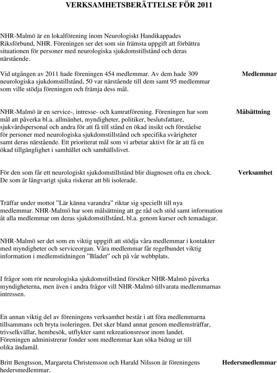 Av dem hade 309 neurologiska sjukdomstillstånd, 50 var närstående till dem samt 95 medlemmar som ville stödja föreningen och främja dess mål.