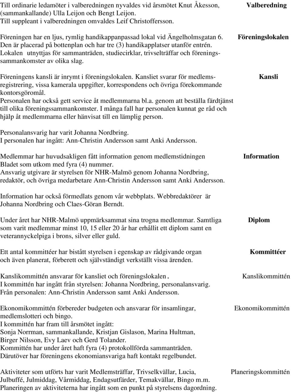 Lokalen utnyttjas för sammanträden, studiecirklar, trivselträffar och föreningssammankomster av olika slag. Föreningens kansli är inrymt i föreningslokalen.