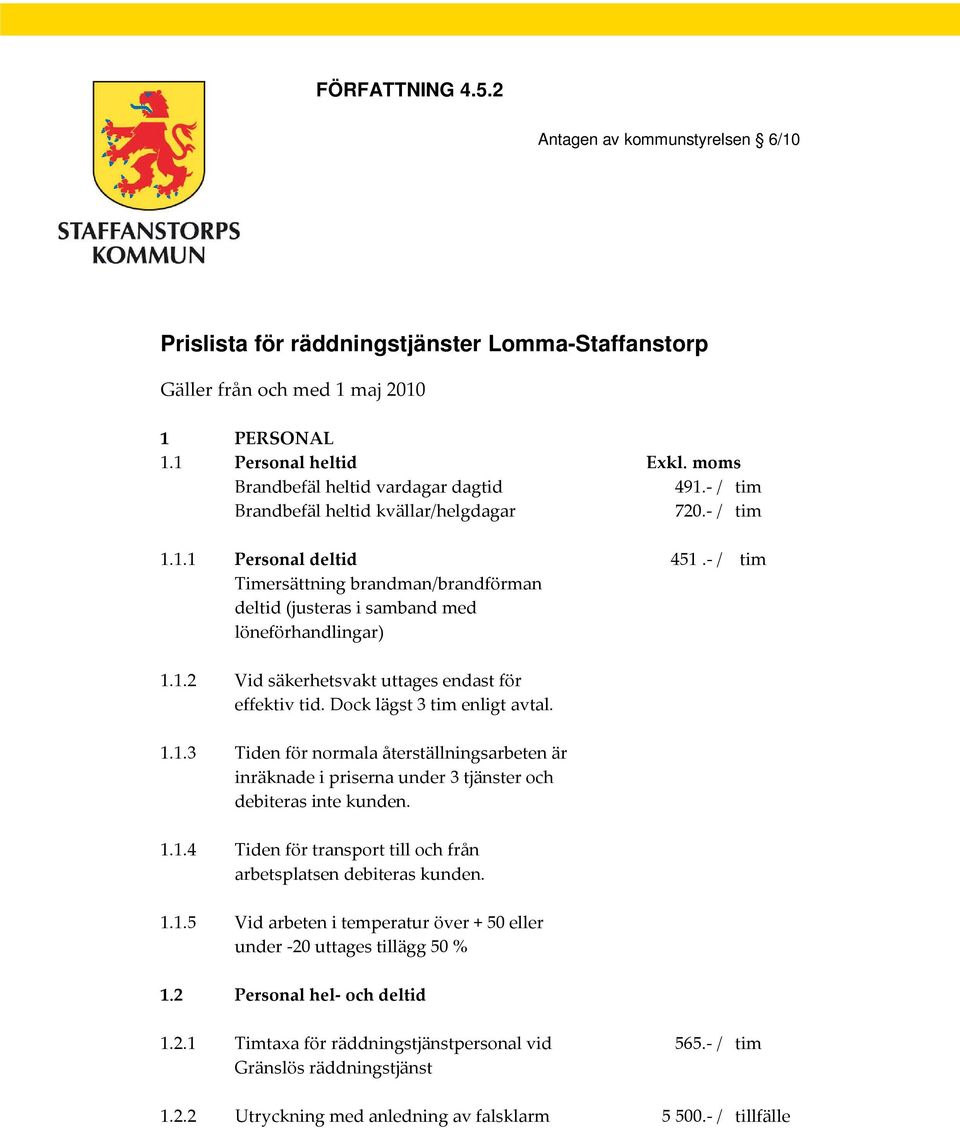 moms 491.- / tim 720.- / tim 451.- / tim 1.1.2 Vid säkerhetsvakt uttages endast för effektiv tid. Dock lägst 3 tim enligt avtal. 1.1.3 Tiden för normala återställningsarbeten är inräknade i priserna under 3 tjänster och debiteras inte kunden.