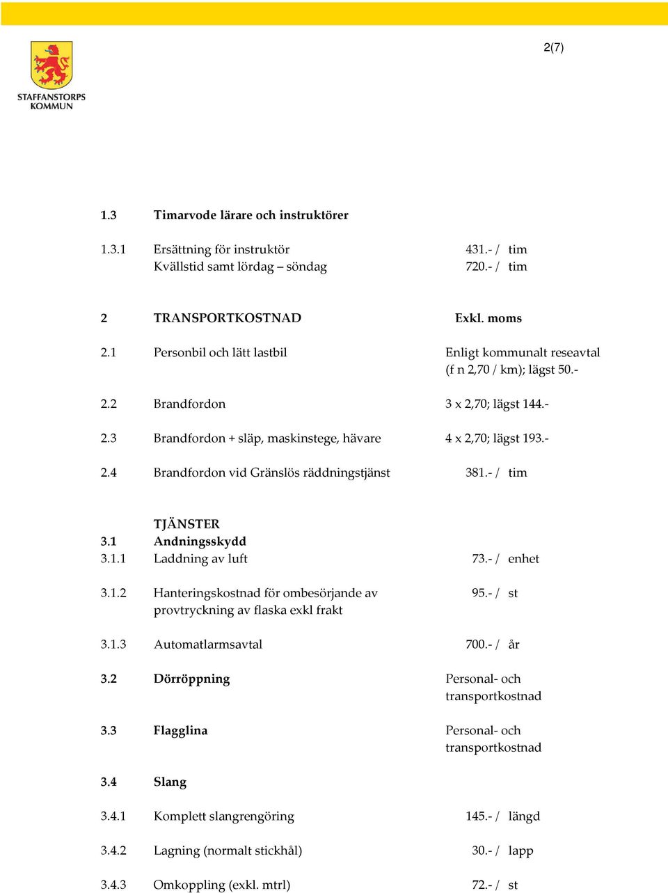 - / tim TJÄNSTER 3.1 Andningsskydd 3.1.1 Laddning av luft 73.- / enhet 3.1.2 Hanteringskostnad för ombesörjande av provtryckning av flaska exkl frakt 95.- / st 3.1.3 Automatlarmsavtal 700.- / år 3.