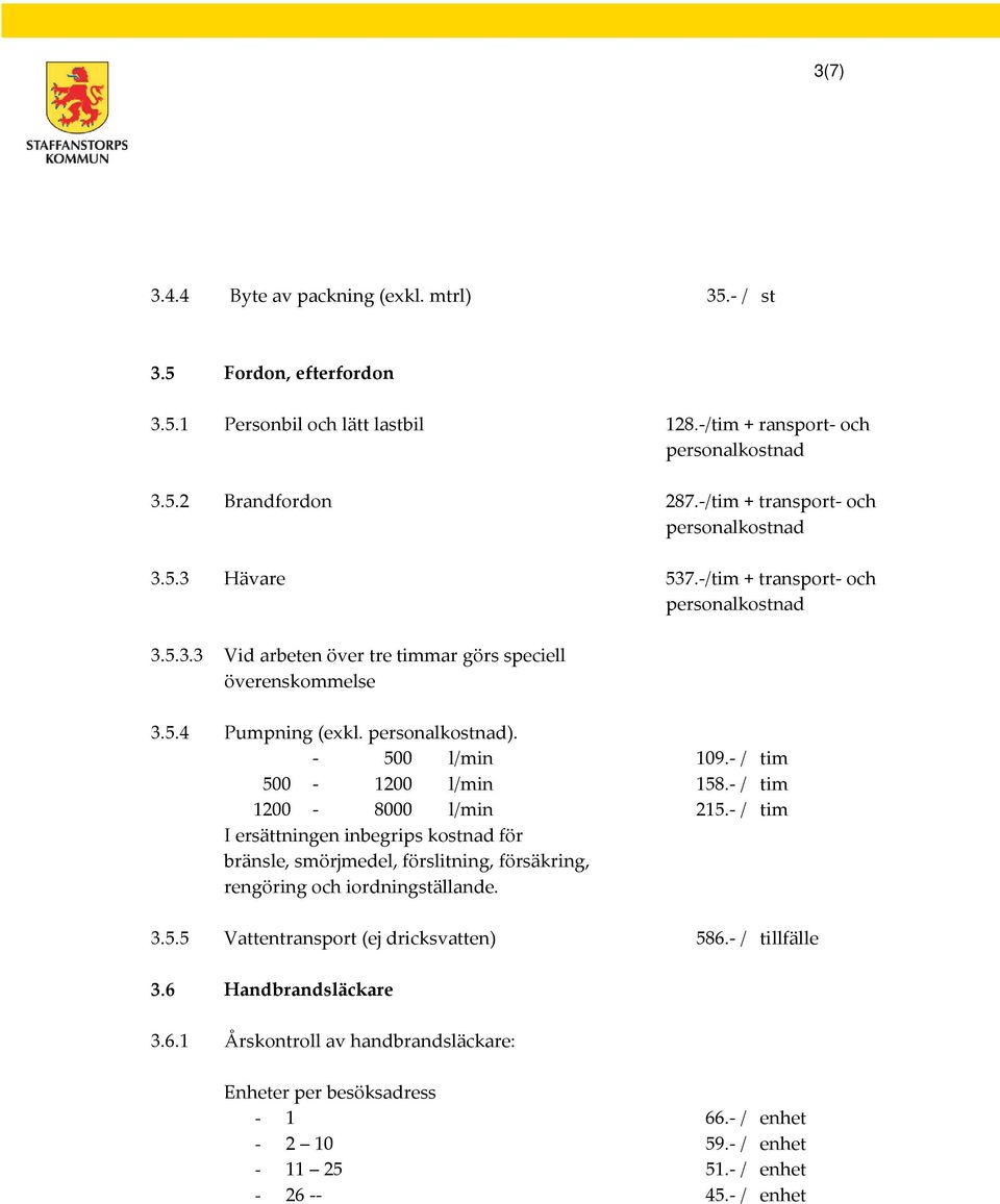 personalkostnad). - 500 l/min 500-1200 l/min 1200-8000 l/min I ersättningen inbegrips kostnad för bränsle, smörjmedel, förslitning, försäkring, rengöring och iordningställande. 109.- / tim 158.