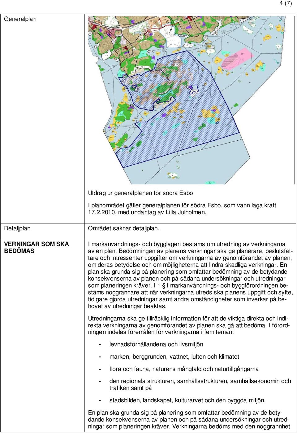 Bedömningen av planens verkningar ska ge planerare, beslutsfattare och intressenter uppgifter om verkningarna av genomförandet av planen, om deras betydelse och om möjligheterna att lindra skadliga