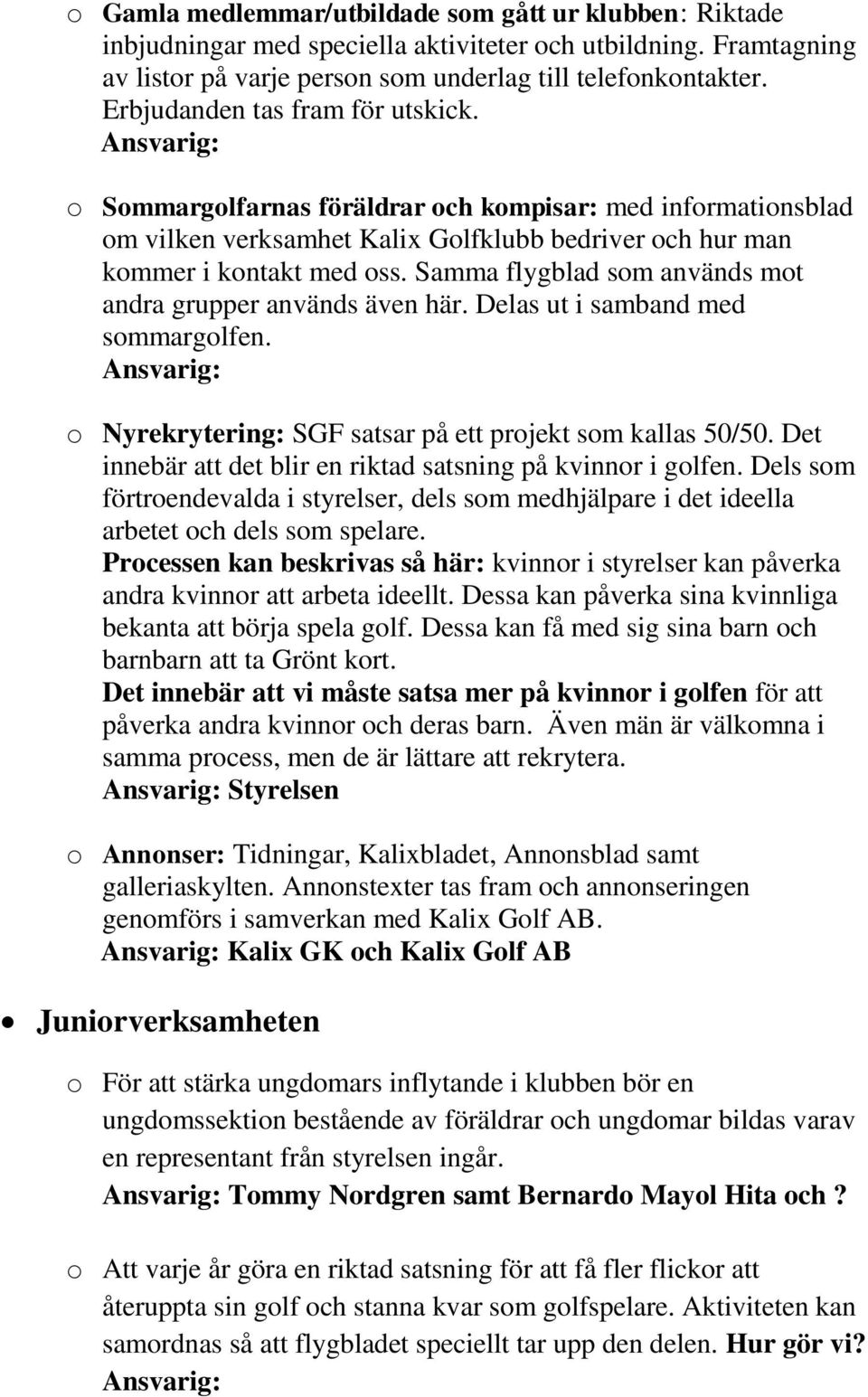 Samma flygblad som används mot andra grupper används även här. Delas ut i samband med sommargolfen. o Nyrekrytering: SGF satsar på ett projekt som kallas 50/50.