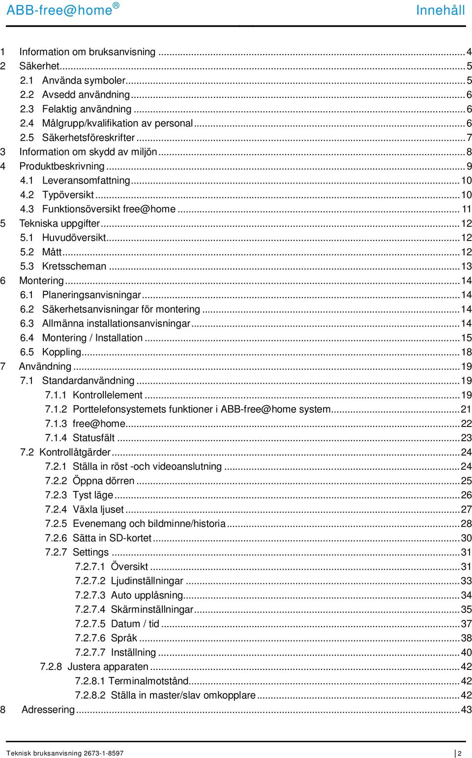 1 Huvudöversikt... 12 5.2 Mått... 12 5.3 Kretsscheman... 13 6 Montering... 14 6.1 Planeringsanvisningar... 14 6.2 Säkerhetsanvisningar för montering... 14 6.3 Allmänna installationsanvisningar... 14 6.4 Montering / Installation.