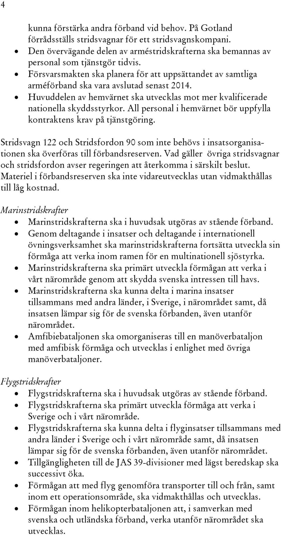 All personal i hemvärnet bör uppfylla kontraktens krav på tjänstgöring. Stridsvagn 122 och Stridsfordon 90 som inte behövs i insatsorganisationen ska överföras till förbandsreserven.