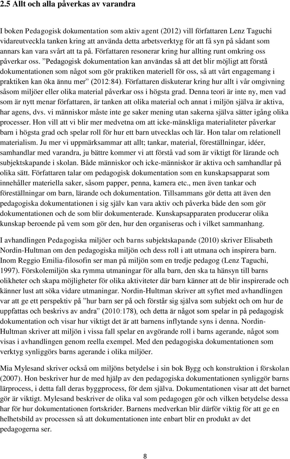 Pedagogisk dokumentation kan användas så att det blir möjligt att förstå dokumentationen som något som gör praktiken materiell för oss, så att vårt engagemang i praktiken kan öka ännu mer (2012:84).