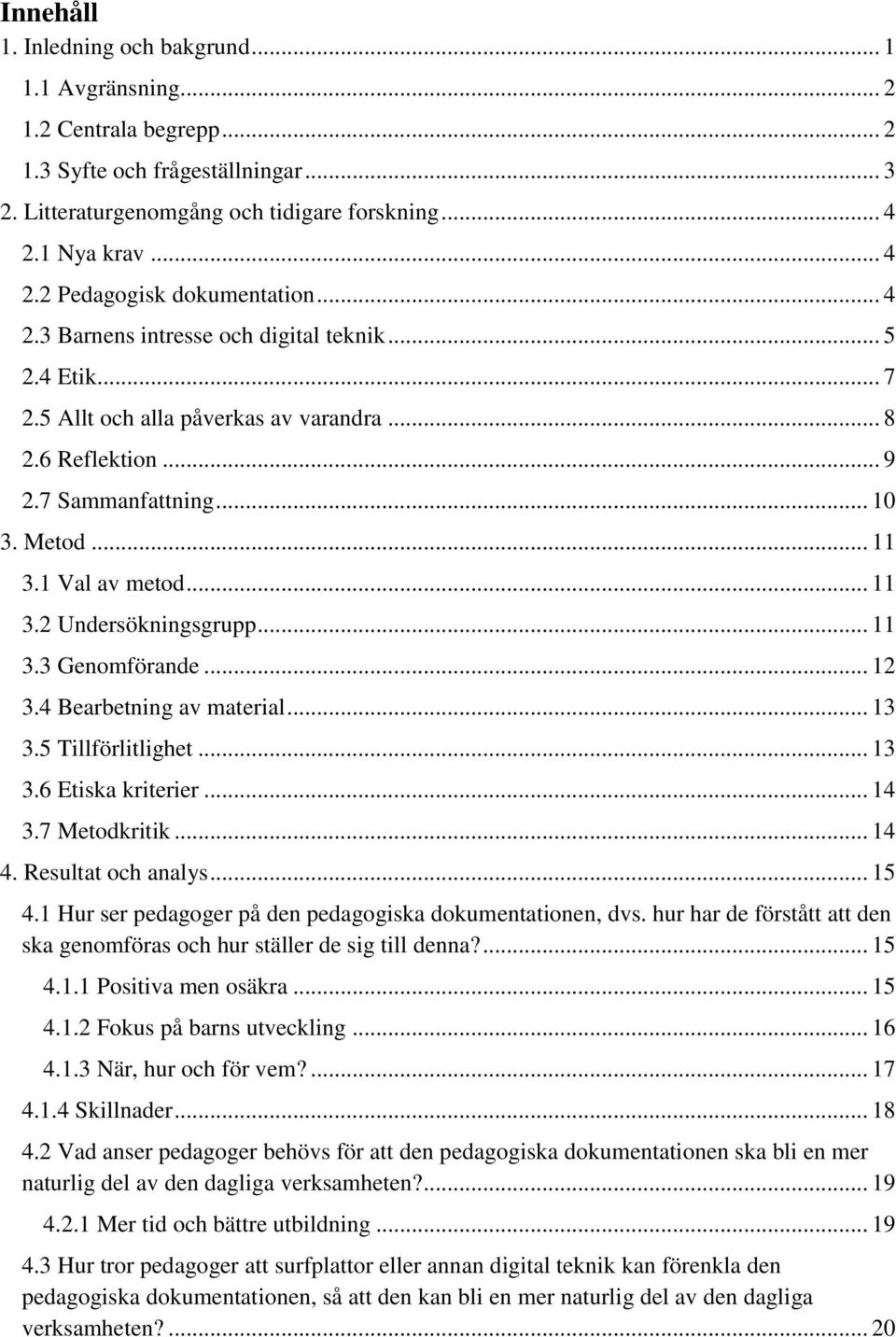 Metod... 11 3.1 Val av metod... 11 3.2 Undersökningsgrupp... 11 3.3 Genomförande... 12 3.4 Bearbetning av material... 13 3.5 Tillförlitlighet... 13 3.6 Etiska kriterier... 14 3.7 Metodkritik... 14 4.