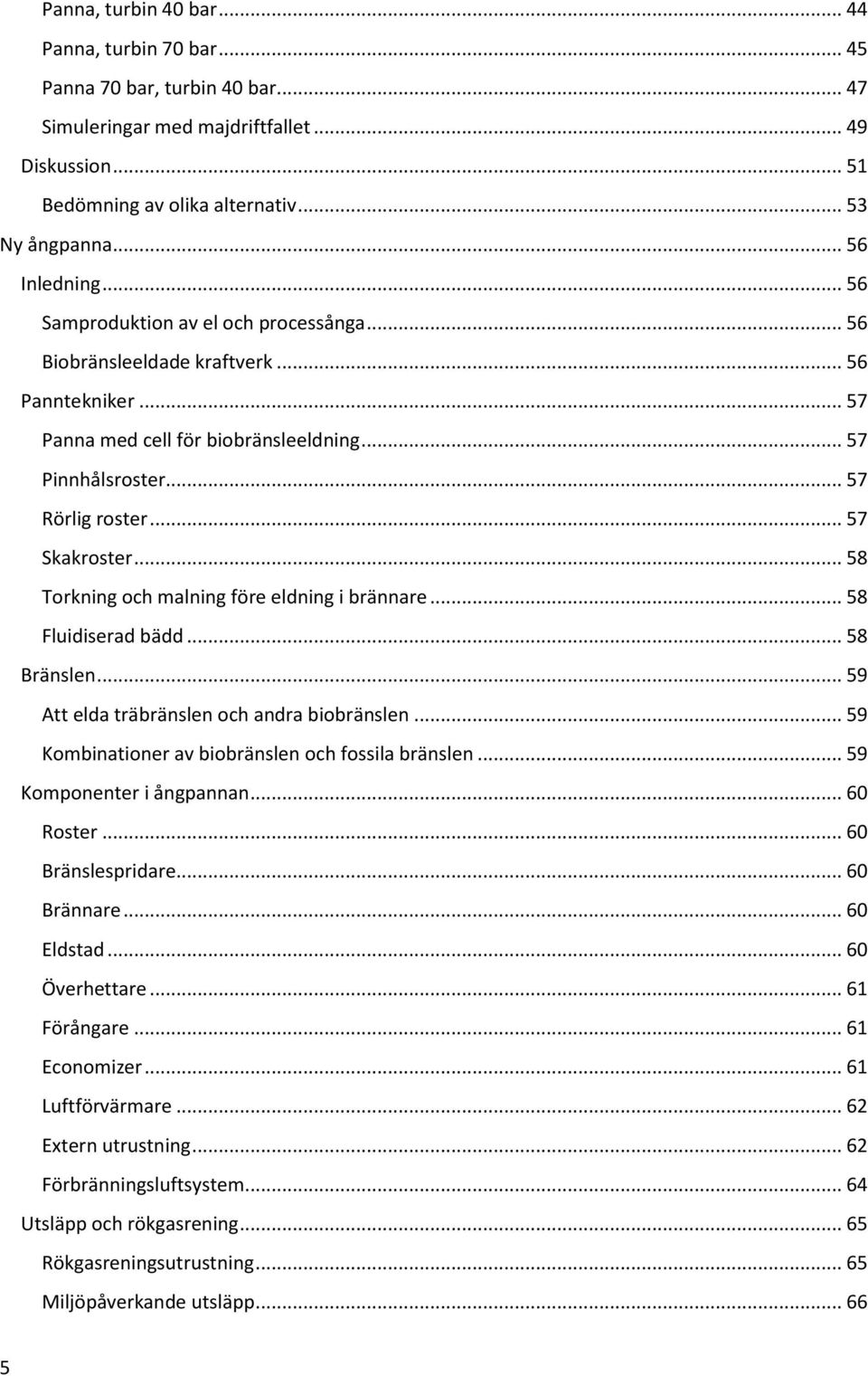 .. 57 Skakroster... 58 Torkning och malning före eldning i brännare... 58 Fluidiserad bädd... 58 Bränslen... 59 Att elda träbränslen och andra biobränslen.