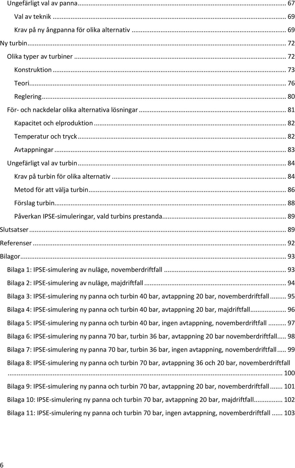 .. 84 Krav på turbin för olika alternativ... 84 Metod för att välja turbin... 86 Förslag turbin... 88 Påverkan IPSE-simuleringar, vald turbins prestanda... 89 Slutsatser... 89 Referenser... 92 Bilagor.