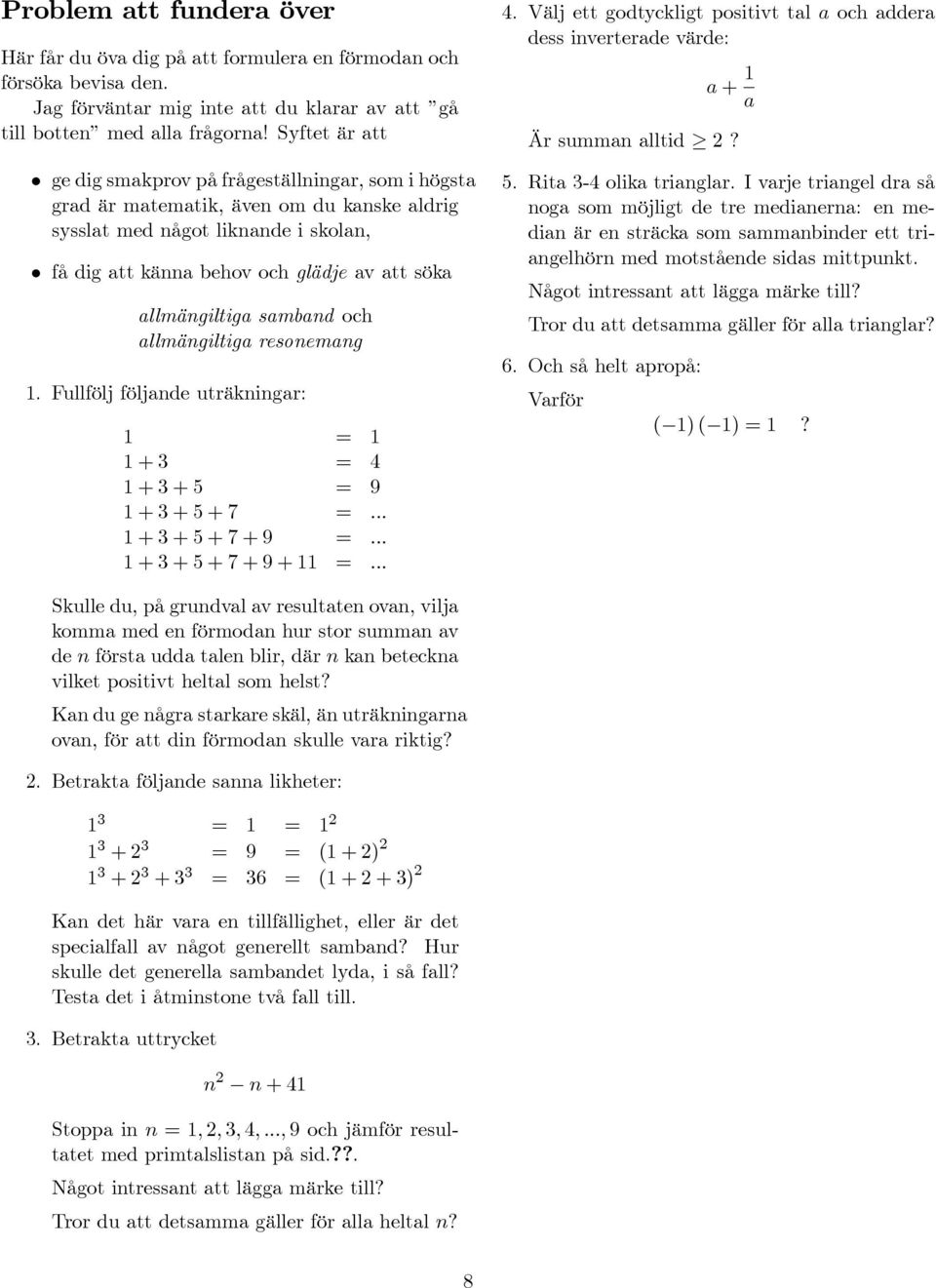 allmängiltiga samband och allmängiltiga resonemang 1. Fullfölj följande uträkningar: 1 = 1 1+3 = 4 1+3+5 = 9 1+3+5+7 =... 1+3+5+7+9 =... 1+3+5+7+9+11 =... 4. Välj ett godtyckligt positivt tal a och addera dess inverterade värde: a + 1 a Är summan alltid 2?