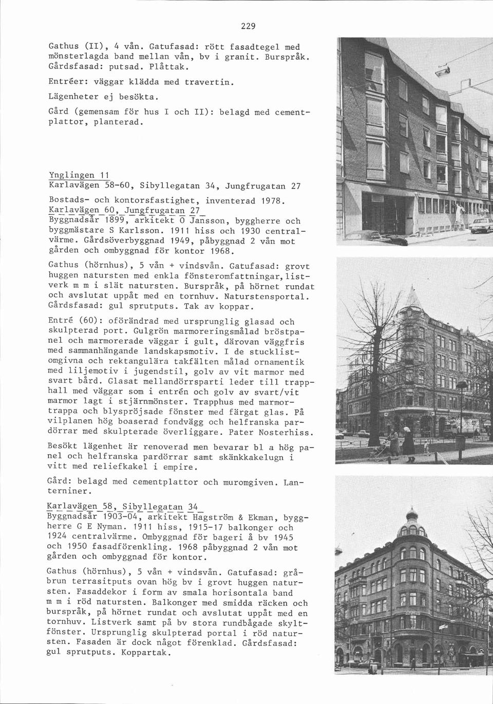 Karlavägen 60, Jungfrugatan 27 ~~~gnadsår 1899, arkitekt O Jansson, byggherre och byggmästare S Karlsson. 1911 hiss och 1930 centralvärme.