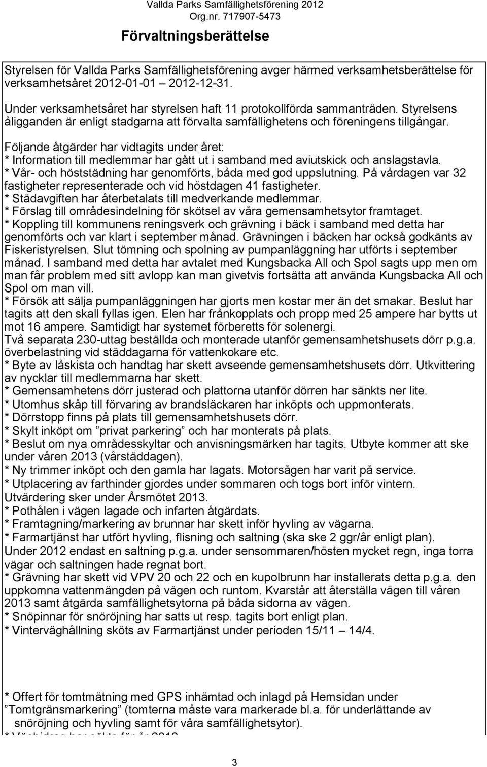 Följande åtgärder har vidtagits under året: * Information till medlemmar har gått ut i samband med aviutskick och anslagstavla. * Vår- och höststädning har genomförts, båda med god uppslutning.