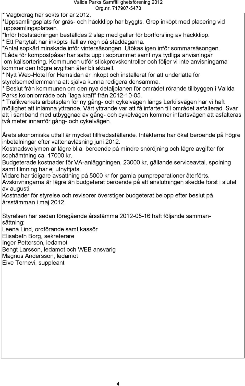 *Antal sopkärl minskade inför vintersäsongen. Utökas igen inför sommarsäsongen. *Låda för kompostpåsar har satts upp i soprummet samt nya tydliga anvisningar om källsortering.