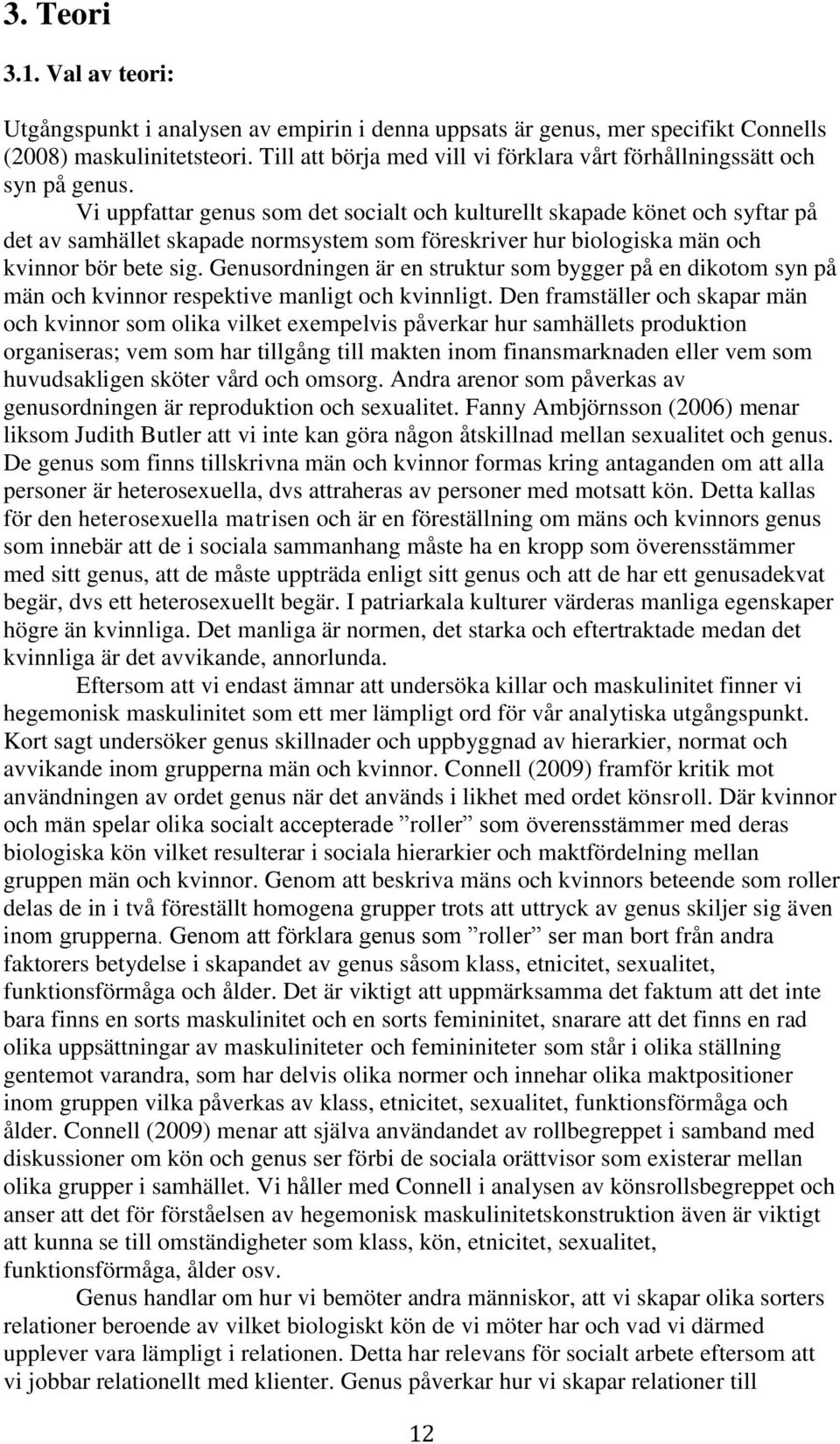 Vi uppfattar genus som det socialt och kulturellt skapade könet och syftar på det av samhället skapade normsystem som föreskriver hur biologiska män och kvinnor bör bete sig.